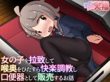 女の子を拉致して喉奥をひたすら快楽調教し口便器として販売するお話